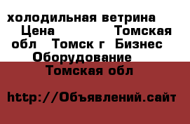 холодильная ветрина -18 › Цена ­ 28 000 - Томская обл., Томск г. Бизнес » Оборудование   . Томская обл.